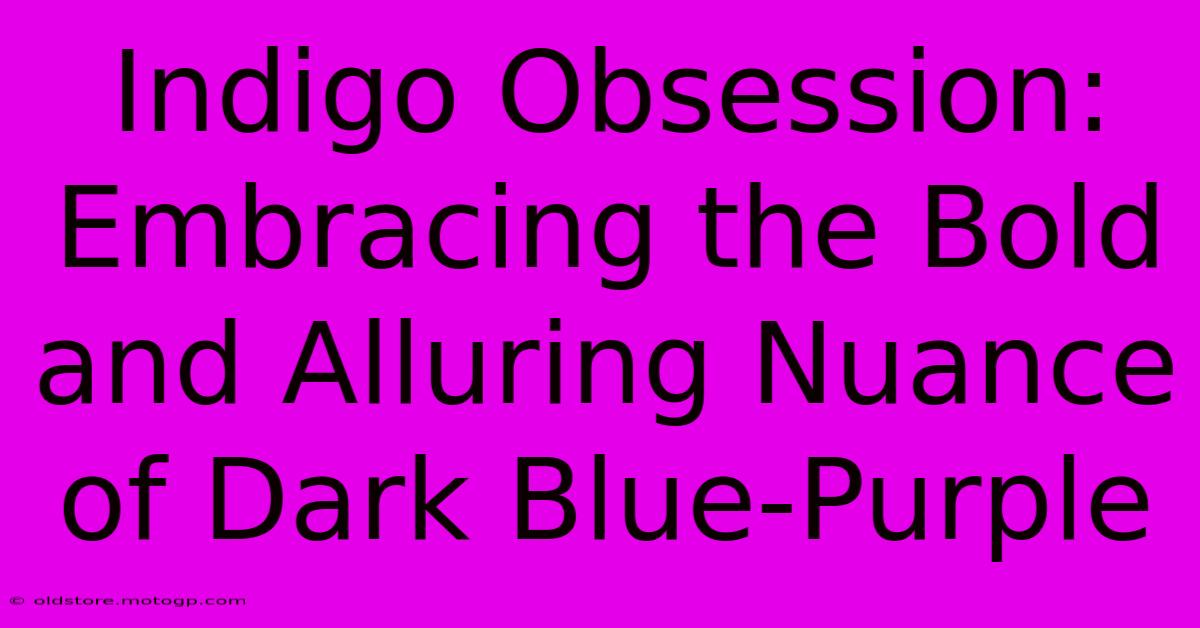 Indigo Obsession: Embracing The Bold And Alluring Nuance Of Dark Blue-Purple