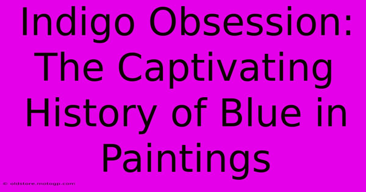 Indigo Obsession: The Captivating History Of Blue In Paintings