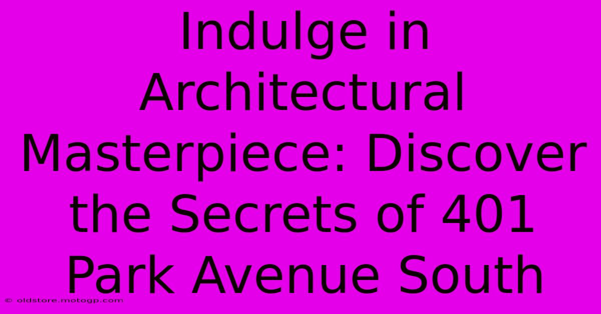 Indulge In Architectural Masterpiece: Discover The Secrets Of 401 Park Avenue South