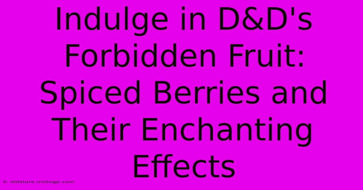 Indulge In D&D's Forbidden Fruit: Spiced Berries And Their Enchanting Effects