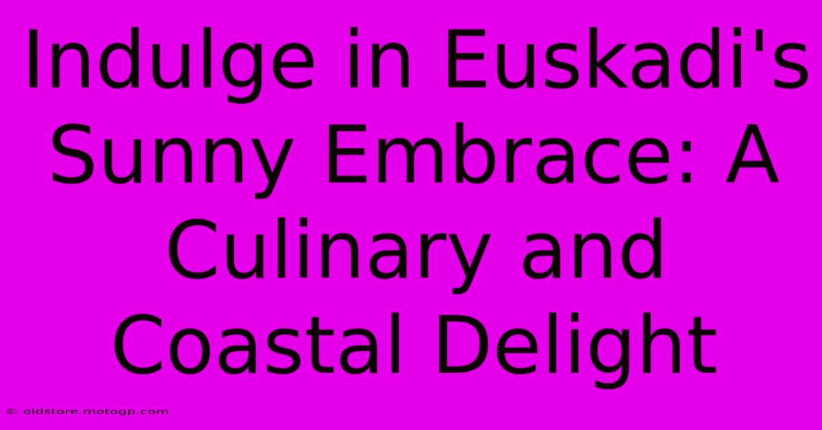 Indulge In Euskadi's Sunny Embrace: A Culinary And Coastal Delight