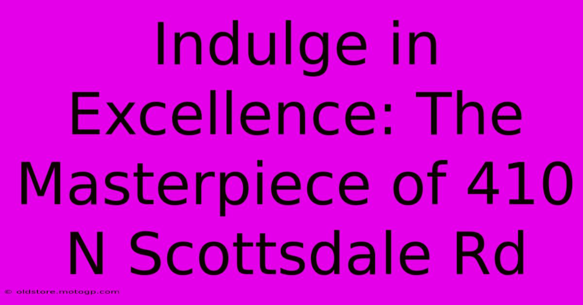 Indulge In Excellence: The Masterpiece Of 410 N Scottsdale Rd