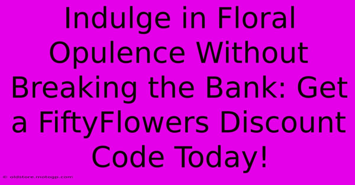 Indulge In Floral Opulence Without Breaking The Bank: Get A FiftyFlowers Discount Code Today!