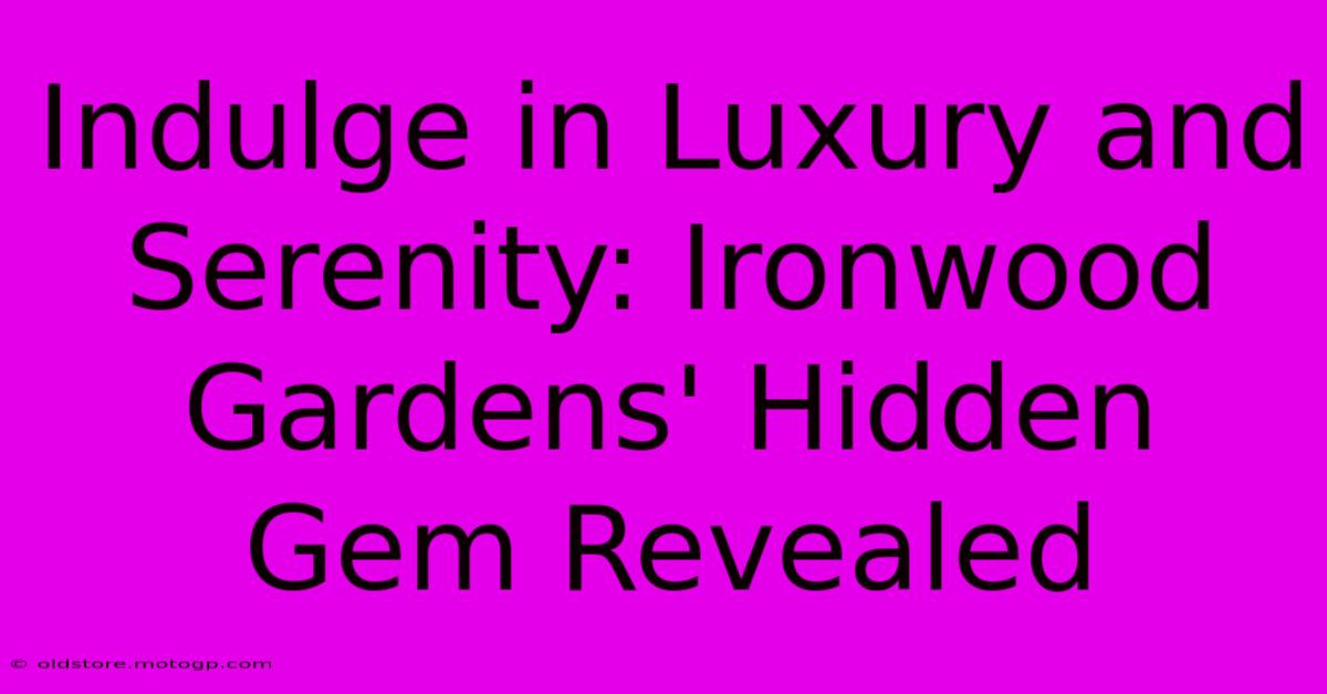 Indulge In Luxury And Serenity: Ironwood Gardens' Hidden Gem Revealed