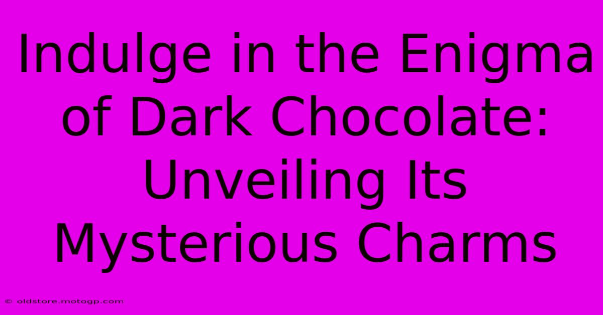 Indulge In The Enigma Of Dark Chocolate: Unveiling Its Mysterious Charms