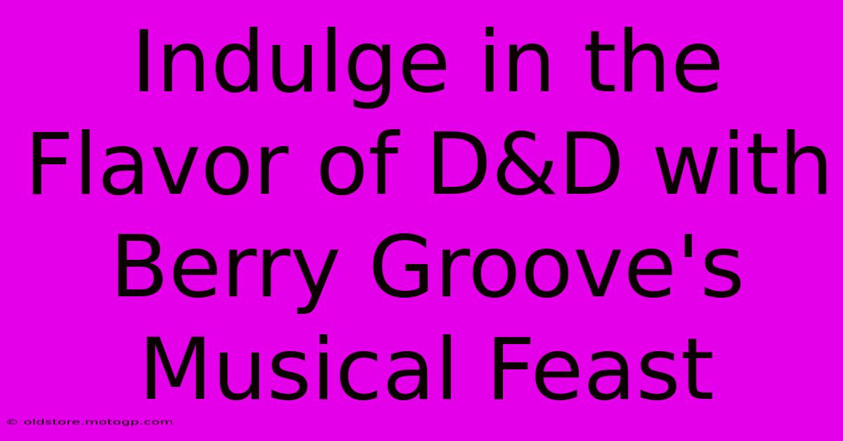 Indulge In The Flavor Of D&D With Berry Groove's Musical Feast