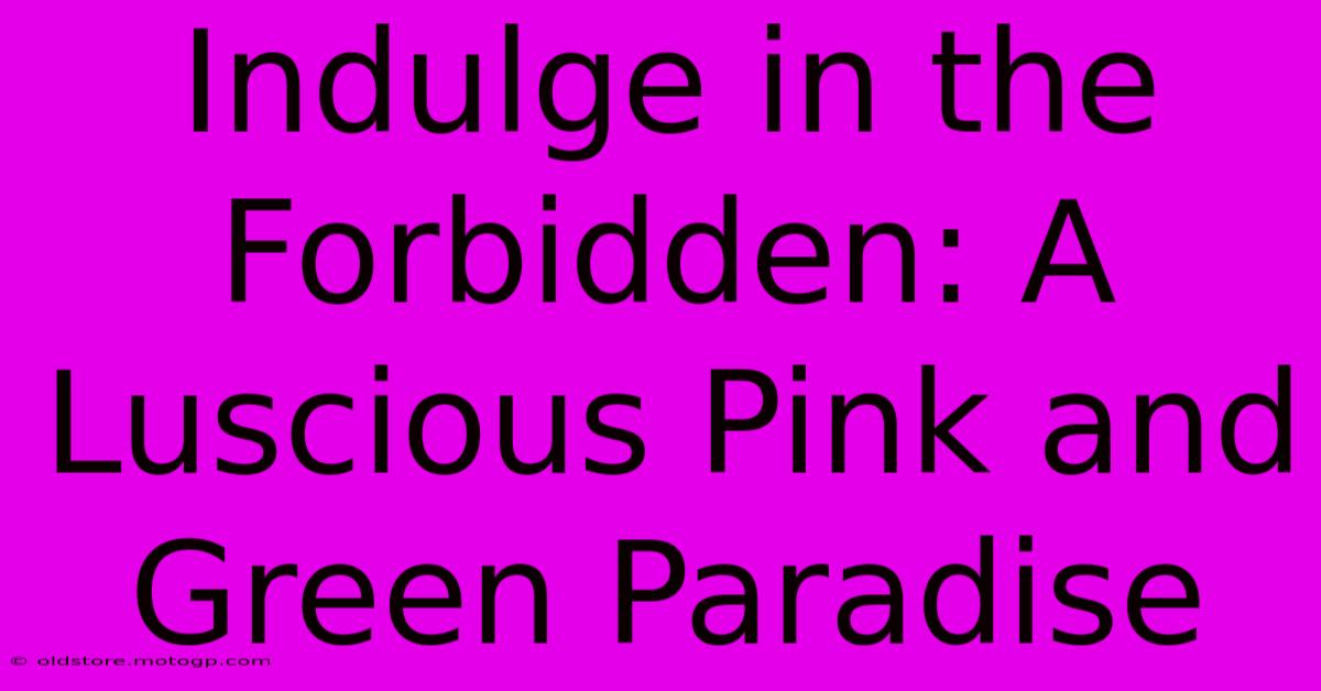 Indulge In The Forbidden: A Luscious Pink And Green Paradise