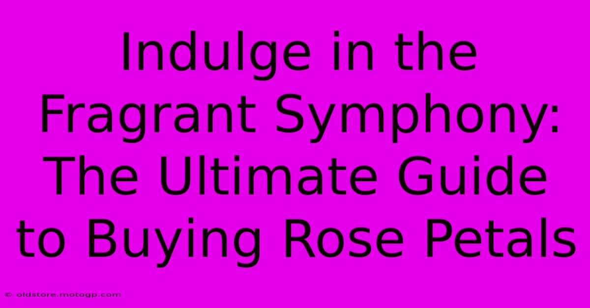 Indulge In The Fragrant Symphony: The Ultimate Guide To Buying Rose Petals