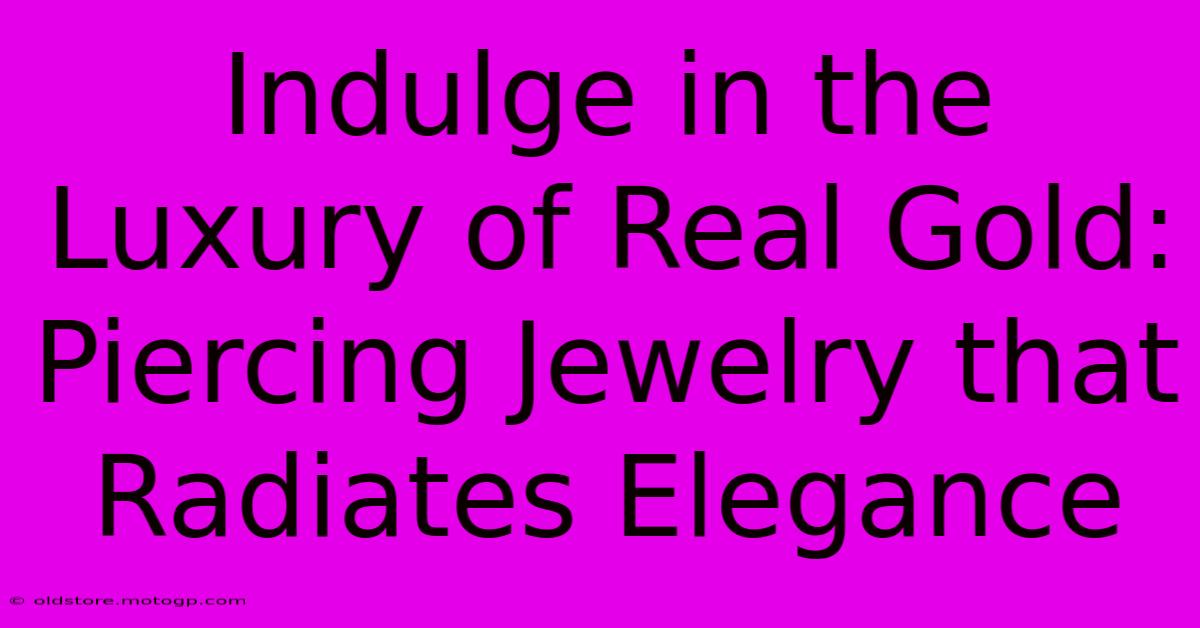 Indulge In The Luxury Of Real Gold: Piercing Jewelry That Radiates Elegance