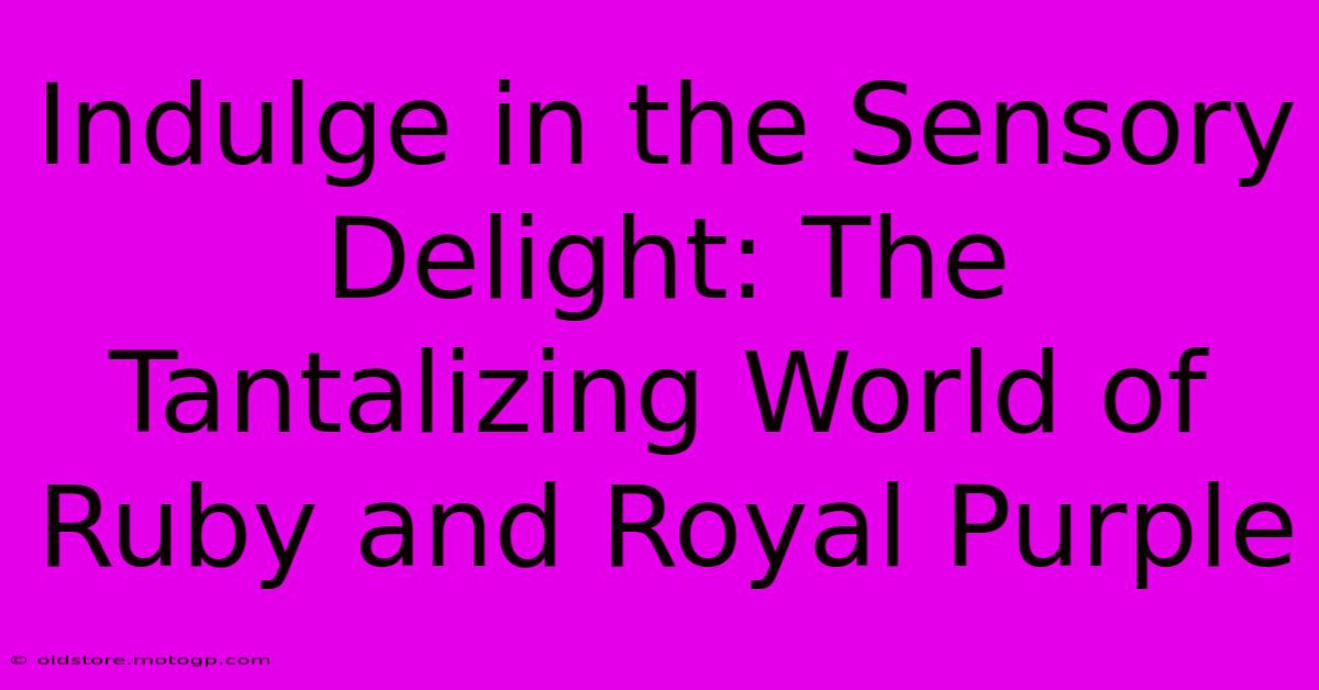 Indulge In The Sensory Delight: The Tantalizing World Of Ruby And Royal Purple