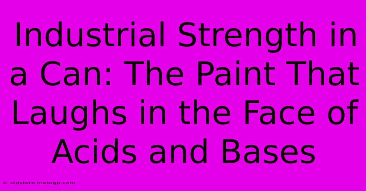 Industrial Strength In A Can: The Paint That Laughs In The Face Of Acids And Bases