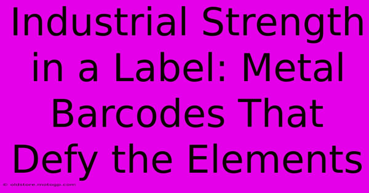 Industrial Strength In A Label: Metal Barcodes That Defy The Elements