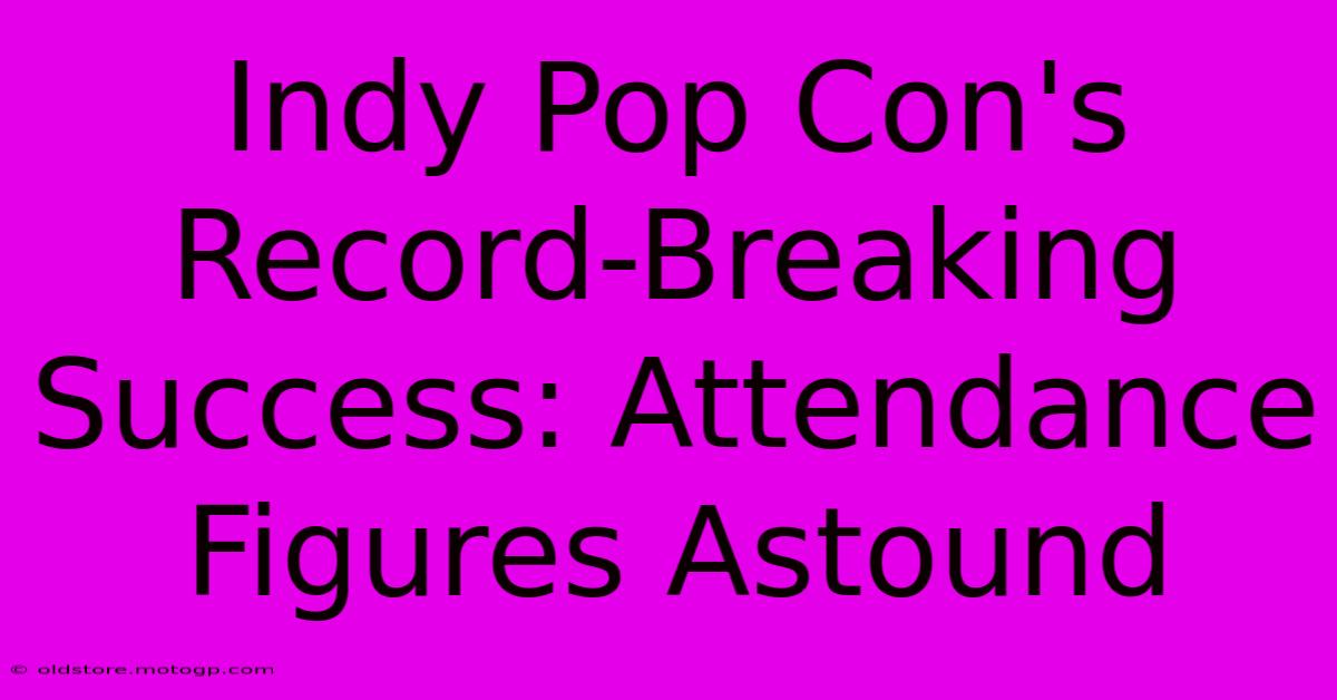 Indy Pop Con's Record-Breaking Success: Attendance Figures Astound