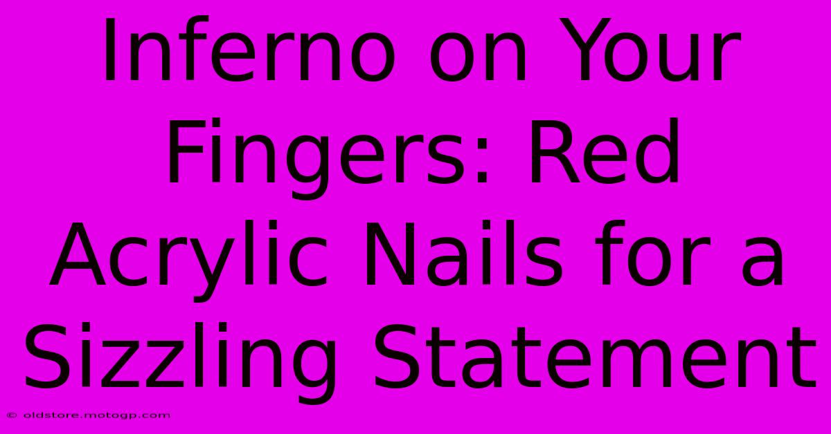 Inferno On Your Fingers: Red Acrylic Nails For A Sizzling Statement