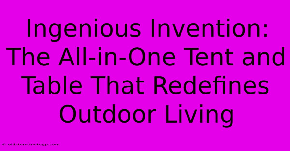 Ingenious Invention: The All-in-One Tent And Table That Redefines Outdoor Living