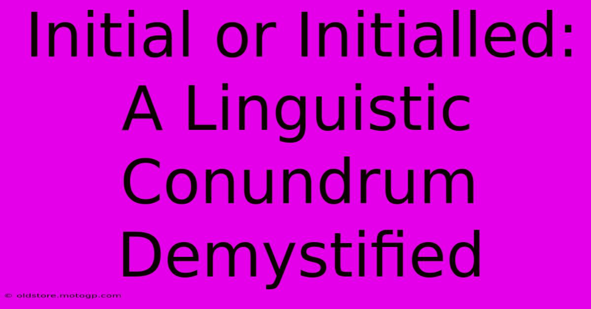 Initial Or Initialled: A Linguistic Conundrum Demystified