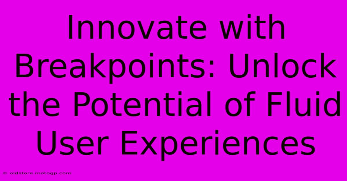 Innovate With Breakpoints: Unlock The Potential Of Fluid User Experiences