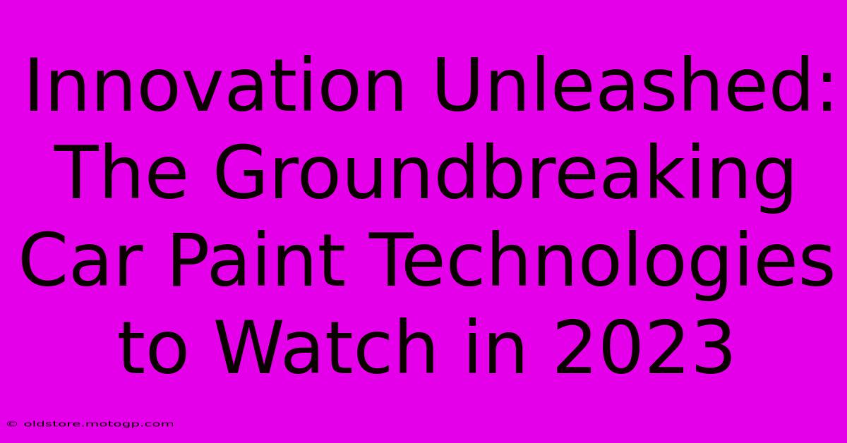 Innovation Unleashed: The Groundbreaking Car Paint Technologies To Watch In 2023