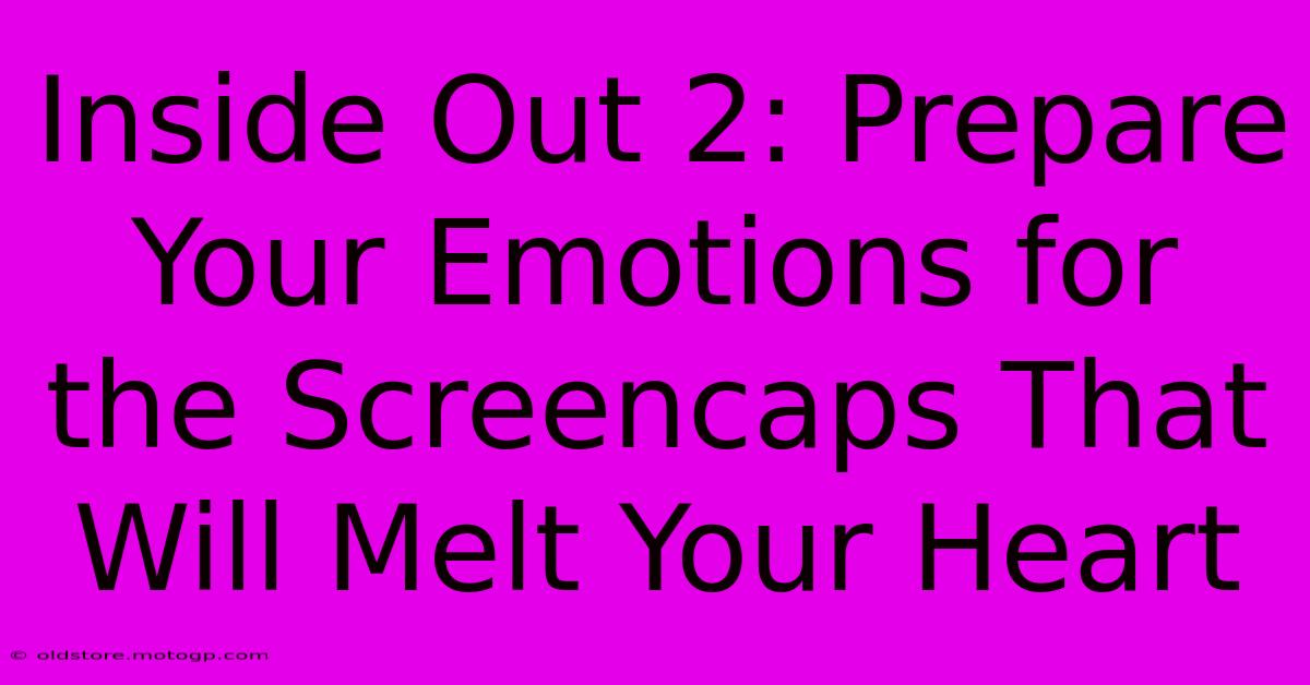 Inside Out 2: Prepare Your Emotions For The Screencaps That Will Melt Your Heart