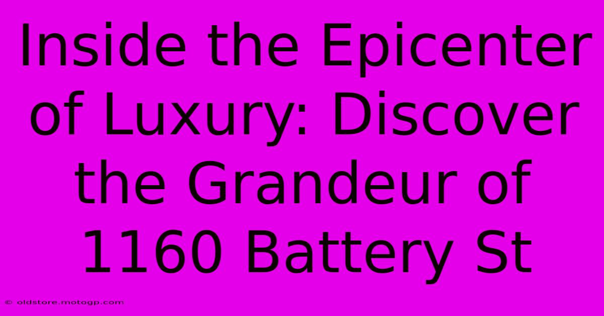 Inside The Epicenter Of Luxury: Discover The Grandeur Of 1160 Battery St