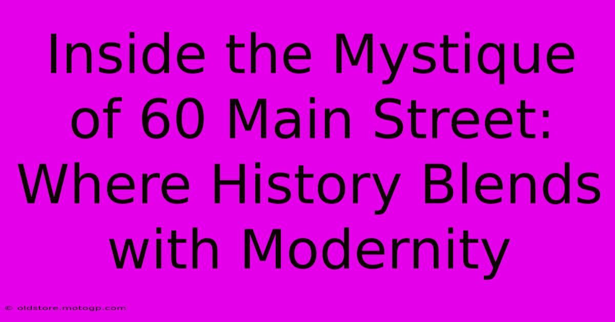 Inside The Mystique Of 60 Main Street: Where History Blends With Modernity