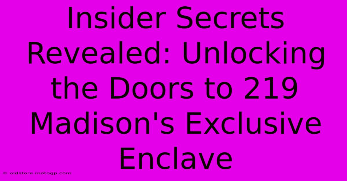 Insider Secrets Revealed: Unlocking The Doors To 219 Madison's Exclusive Enclave