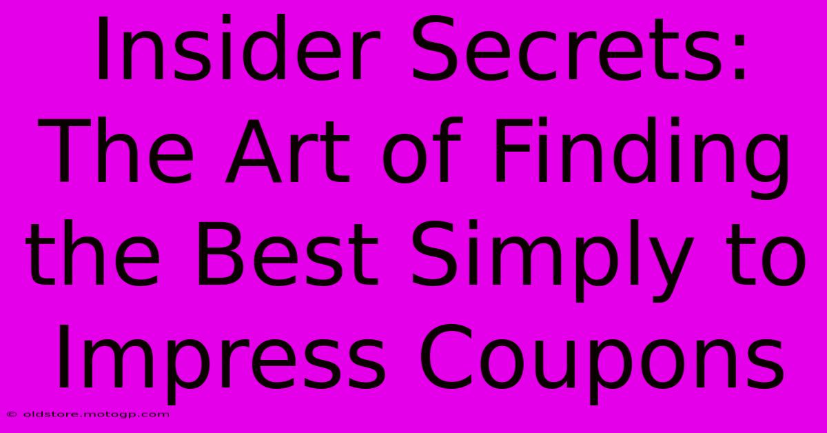 Insider Secrets: The Art Of Finding The Best Simply To Impress Coupons