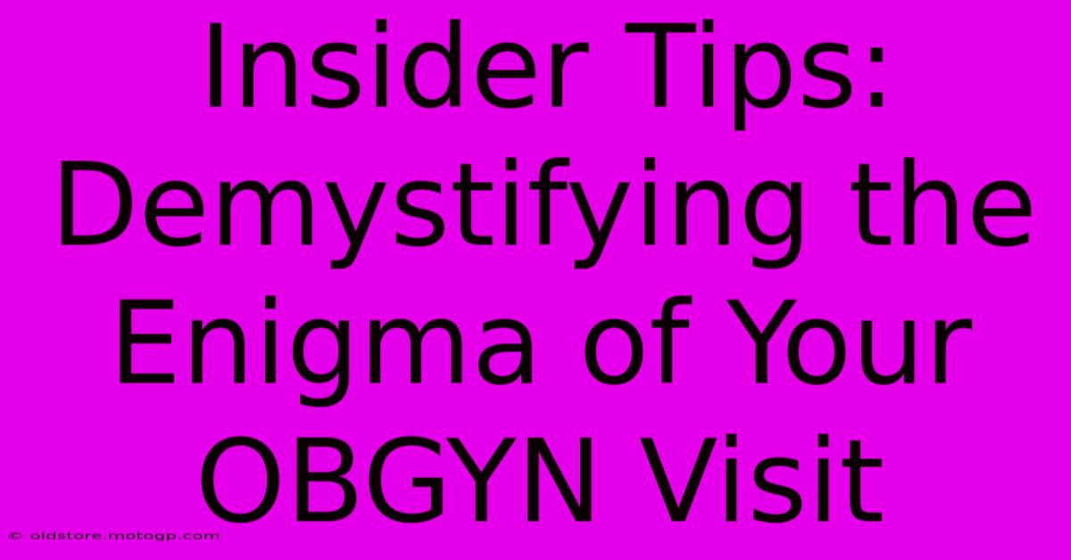 Insider Tips: Demystifying The Enigma Of Your OBGYN Visit