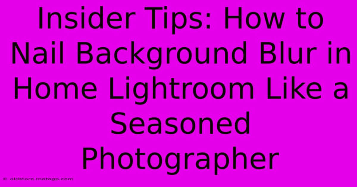 Insider Tips: How To Nail Background Blur In Home Lightroom Like A Seasoned Photographer