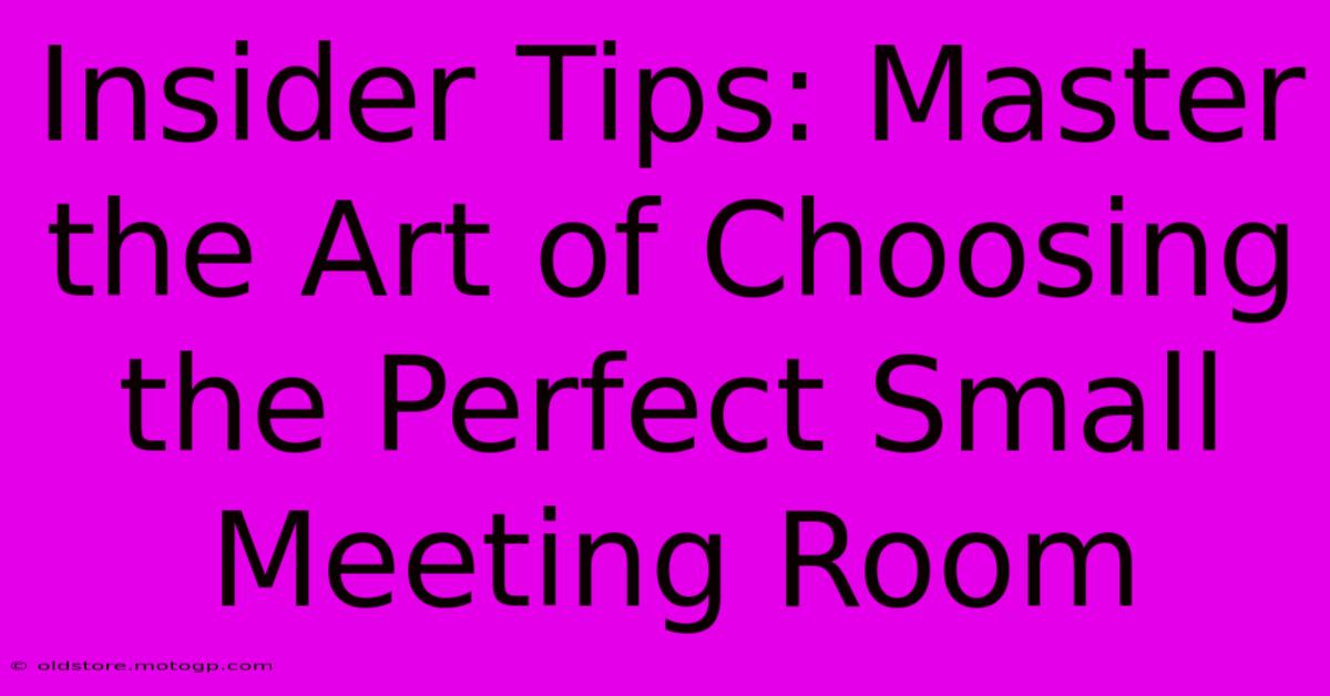 Insider Tips: Master The Art Of Choosing The Perfect Small Meeting Room