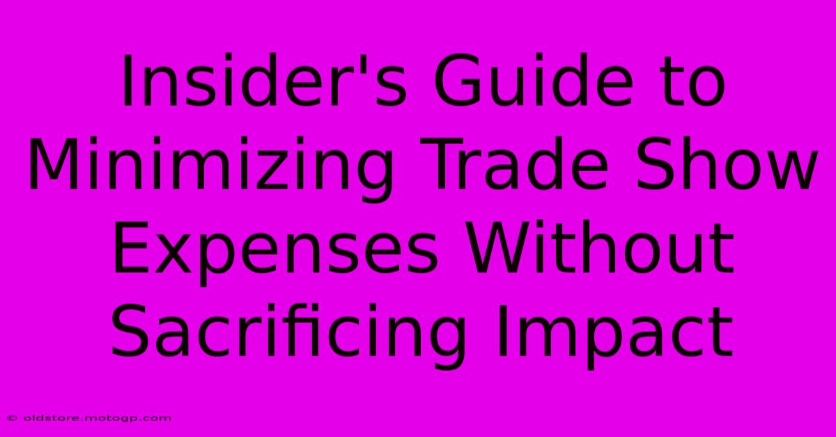 Insider's Guide To Minimizing Trade Show Expenses Without Sacrificing Impact