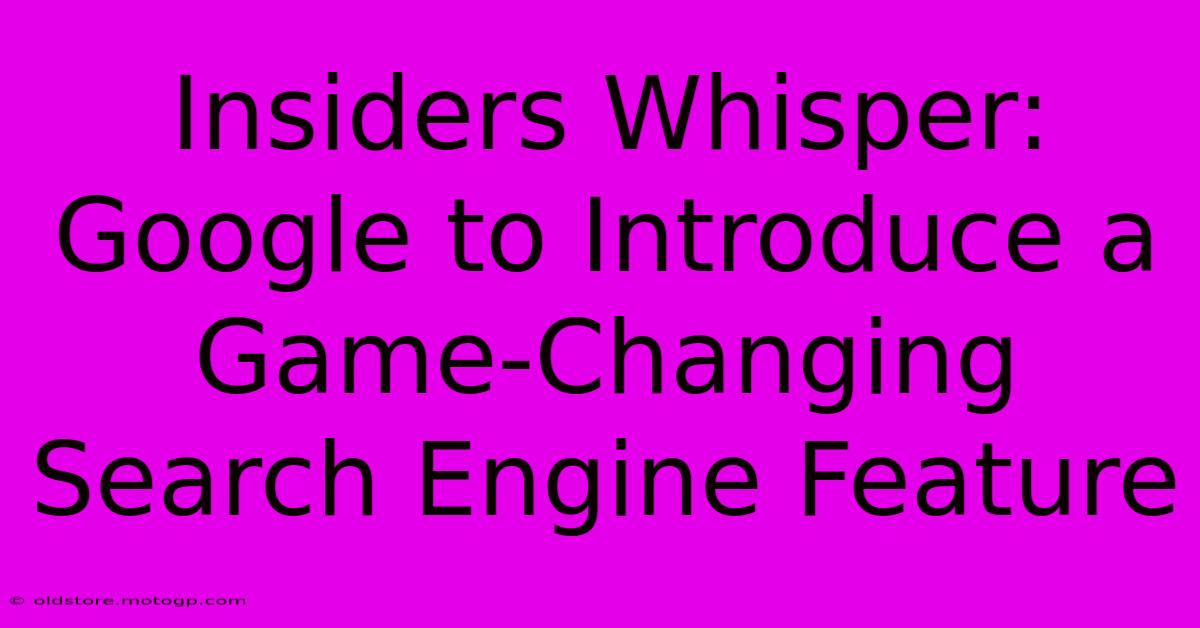 Insiders Whisper: Google To Introduce A Game-Changing Search Engine Feature