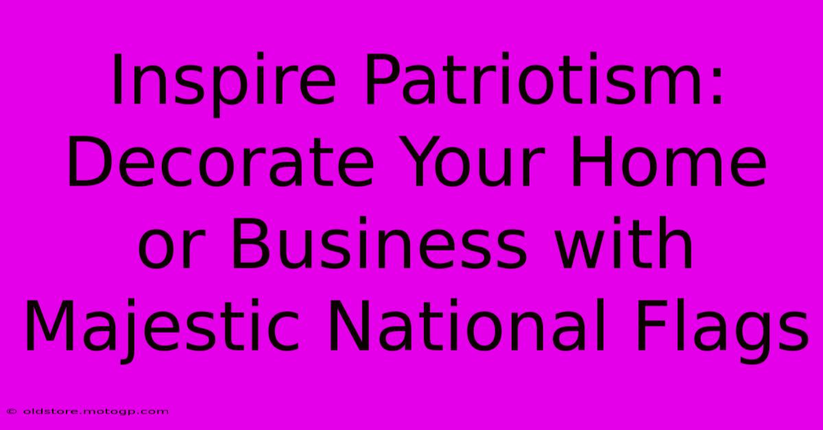 Inspire Patriotism: Decorate Your Home Or Business With Majestic National Flags