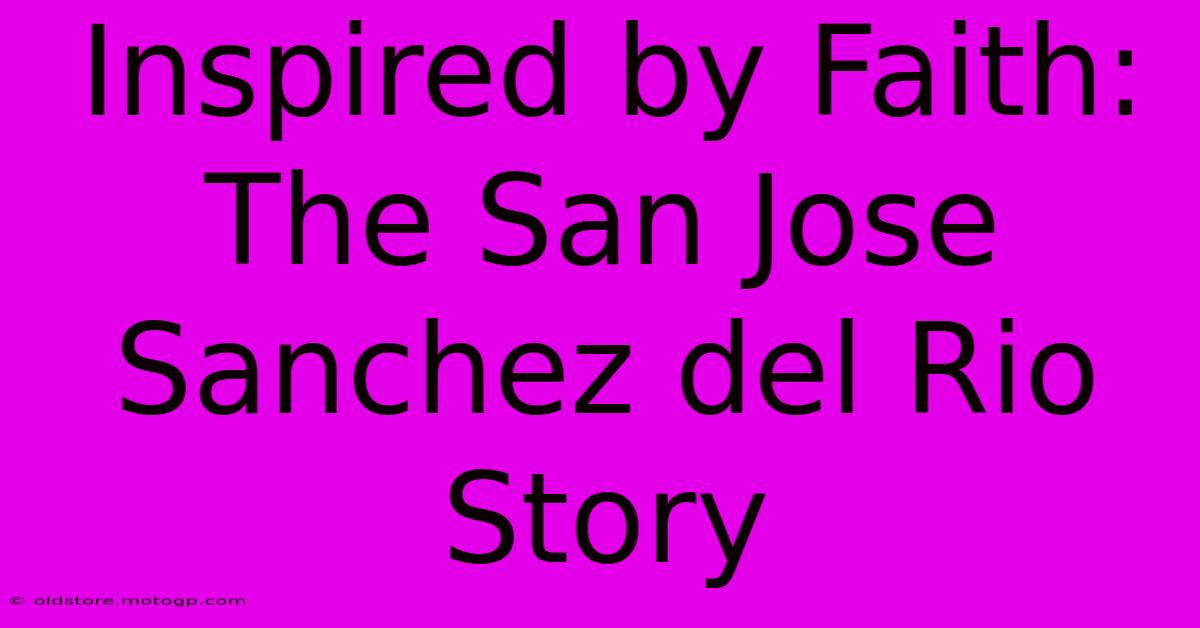 Inspired By Faith: The San Jose Sanchez Del Rio Story