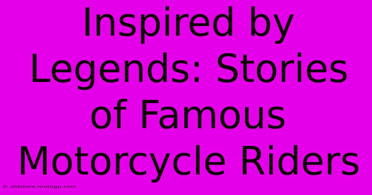 Inspired By Legends: Stories Of Famous Motorcycle Riders