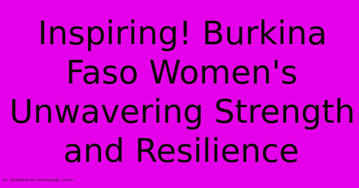 Inspiring! Burkina Faso Women's Unwavering Strength And Resilience