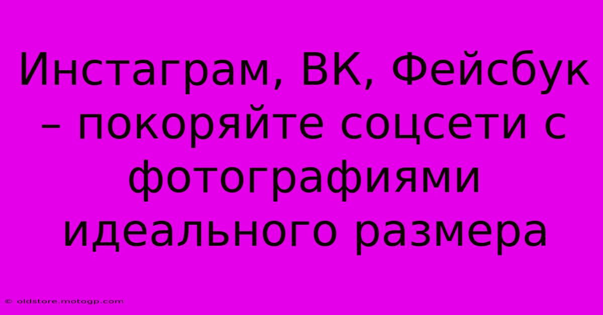 Инстаграм, ВК, Фейсбук – Покоряйте Соцсети С Фотографиями Идеального Размера