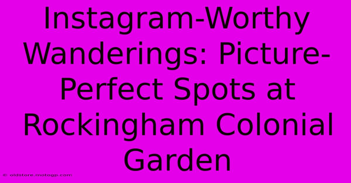 Instagram-Worthy Wanderings: Picture-Perfect Spots At Rockingham Colonial Garden