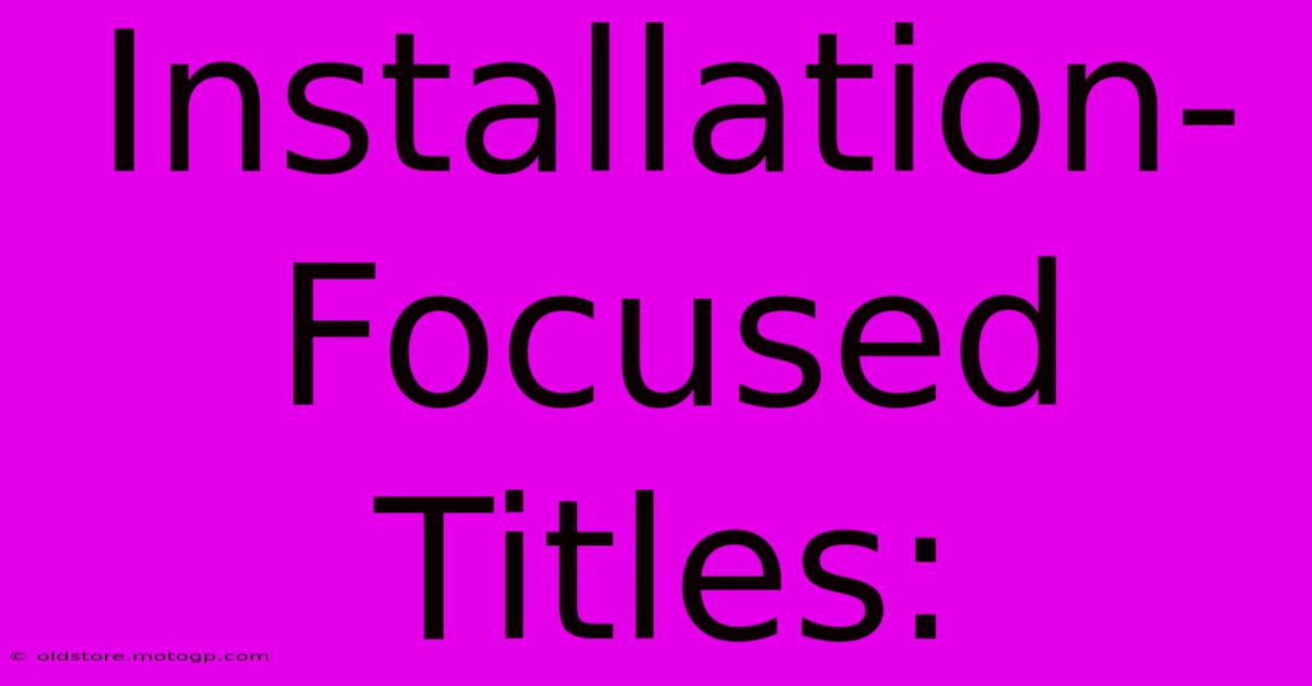 Installation-Focused Titles: