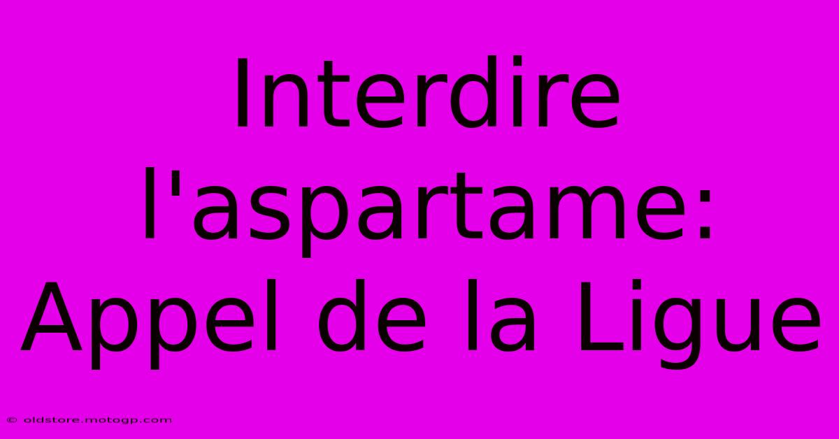 Interdire L'aspartame: Appel De La Ligue