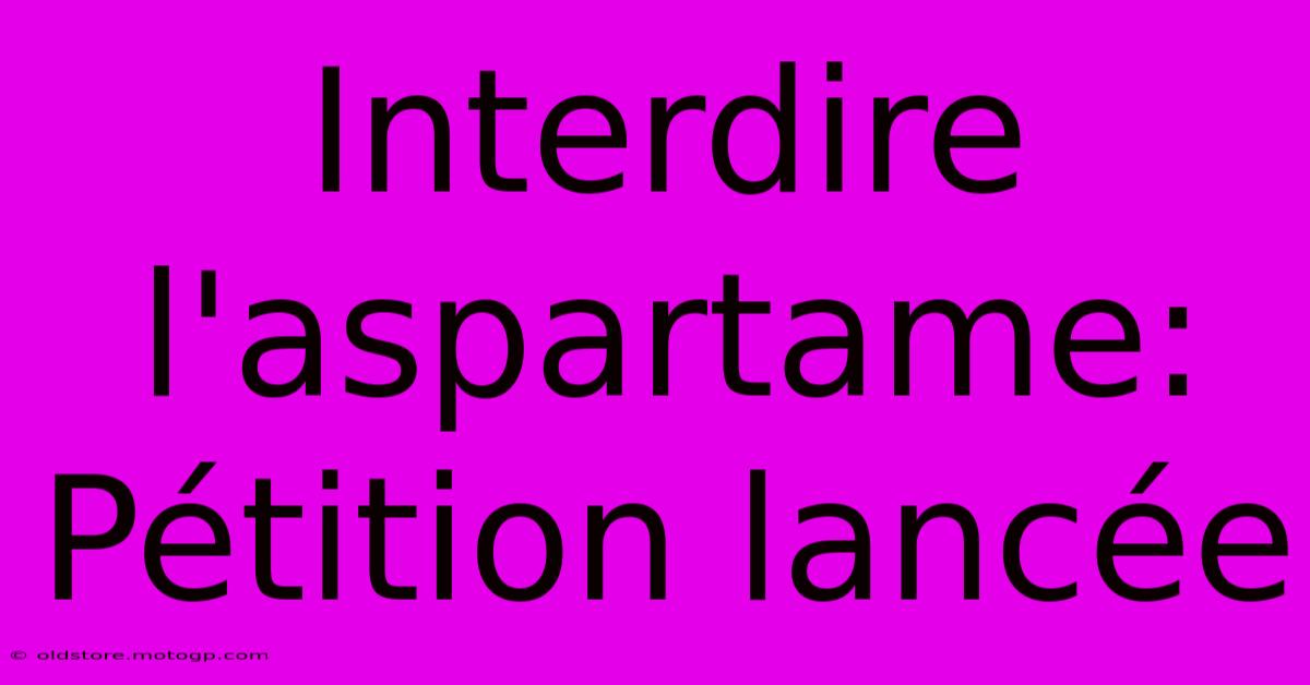 Interdire L'aspartame: Pétition Lancée