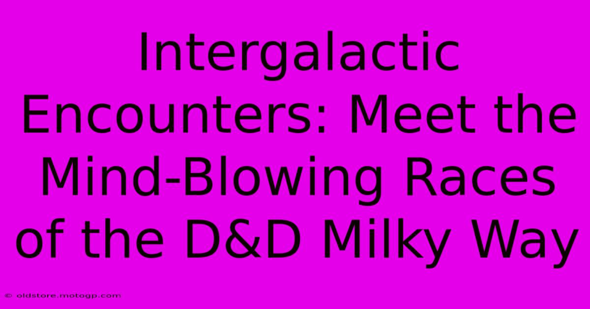 Intergalactic Encounters: Meet The Mind-Blowing Races Of The D&D Milky Way