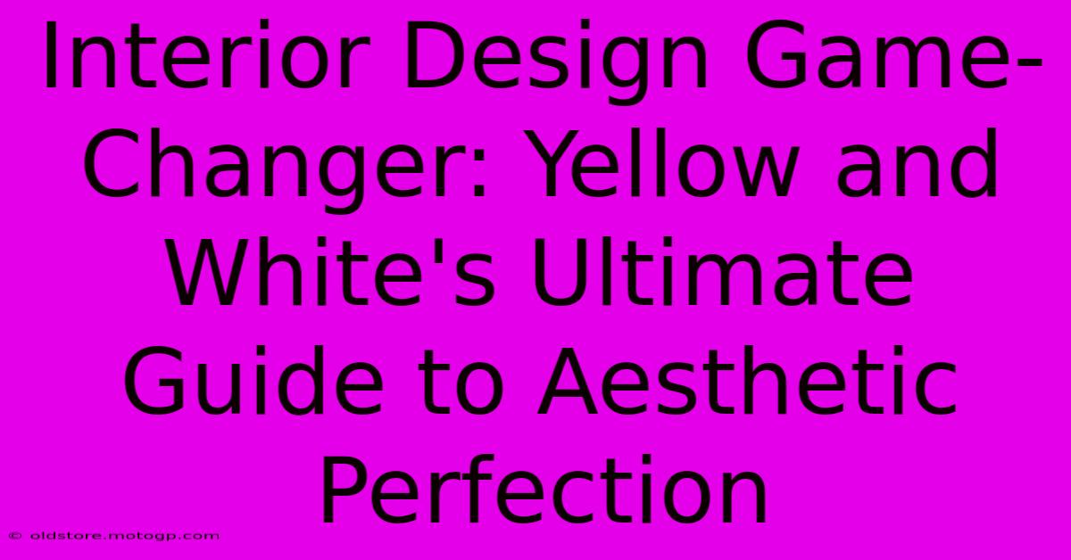 Interior Design Game-Changer: Yellow And White's Ultimate Guide To Aesthetic Perfection