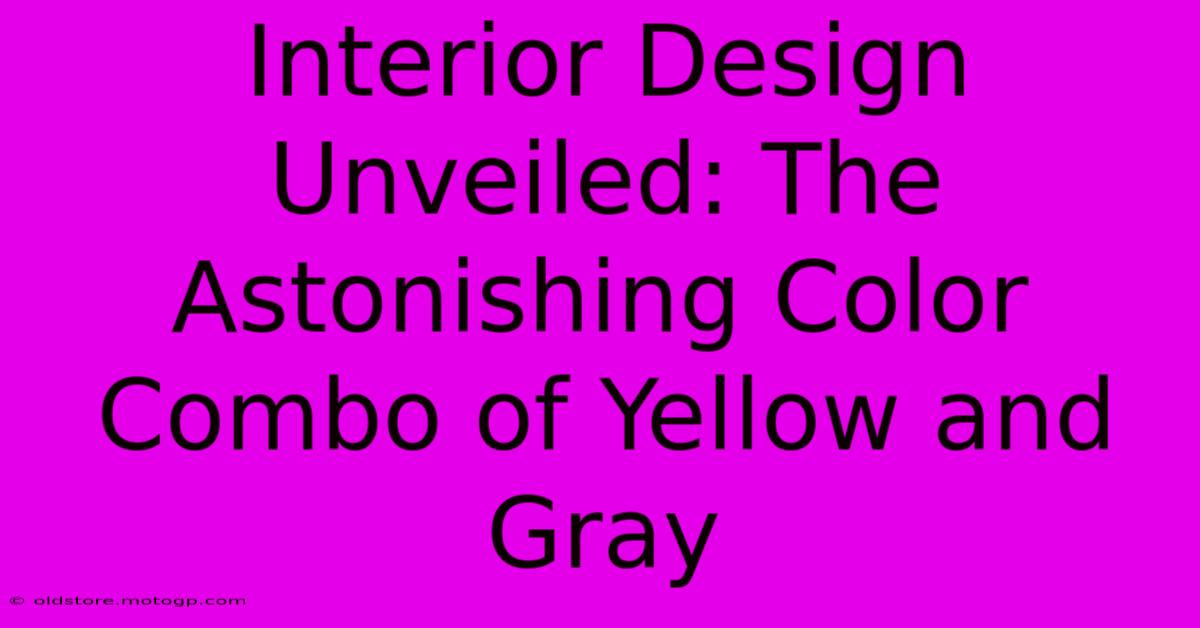 Interior Design Unveiled: The Astonishing Color Combo Of Yellow And Gray