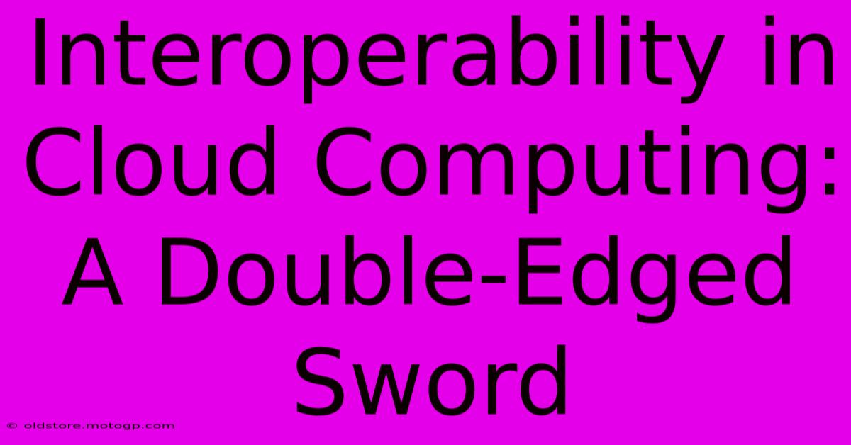 Interoperability In Cloud Computing: A Double-Edged Sword