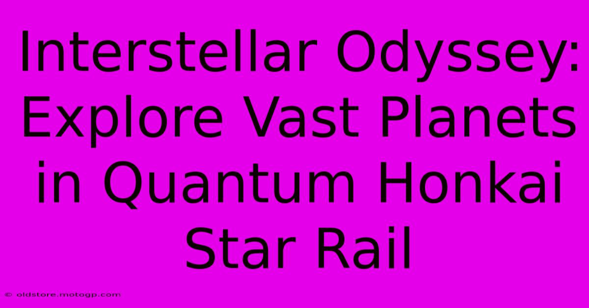 Interstellar Odyssey: Explore Vast Planets In Quantum Honkai Star Rail