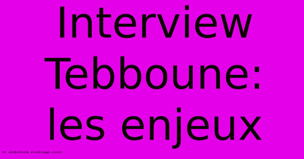 Interview Tebboune:  Les Enjeux