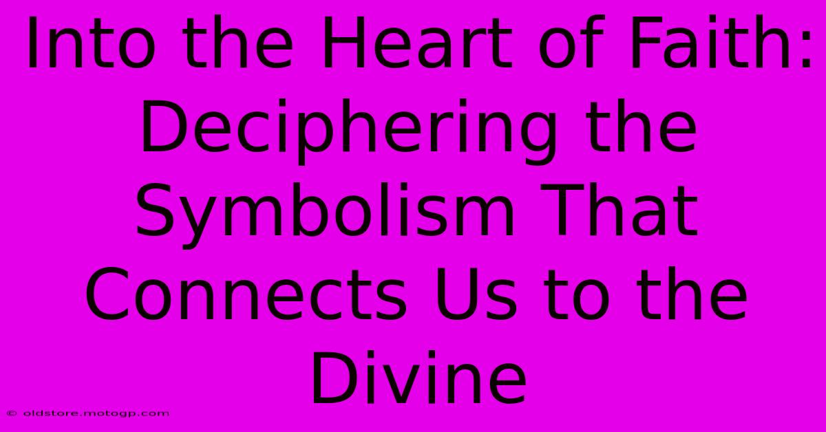 Into The Heart Of Faith: Deciphering The Symbolism That Connects Us To The Divine