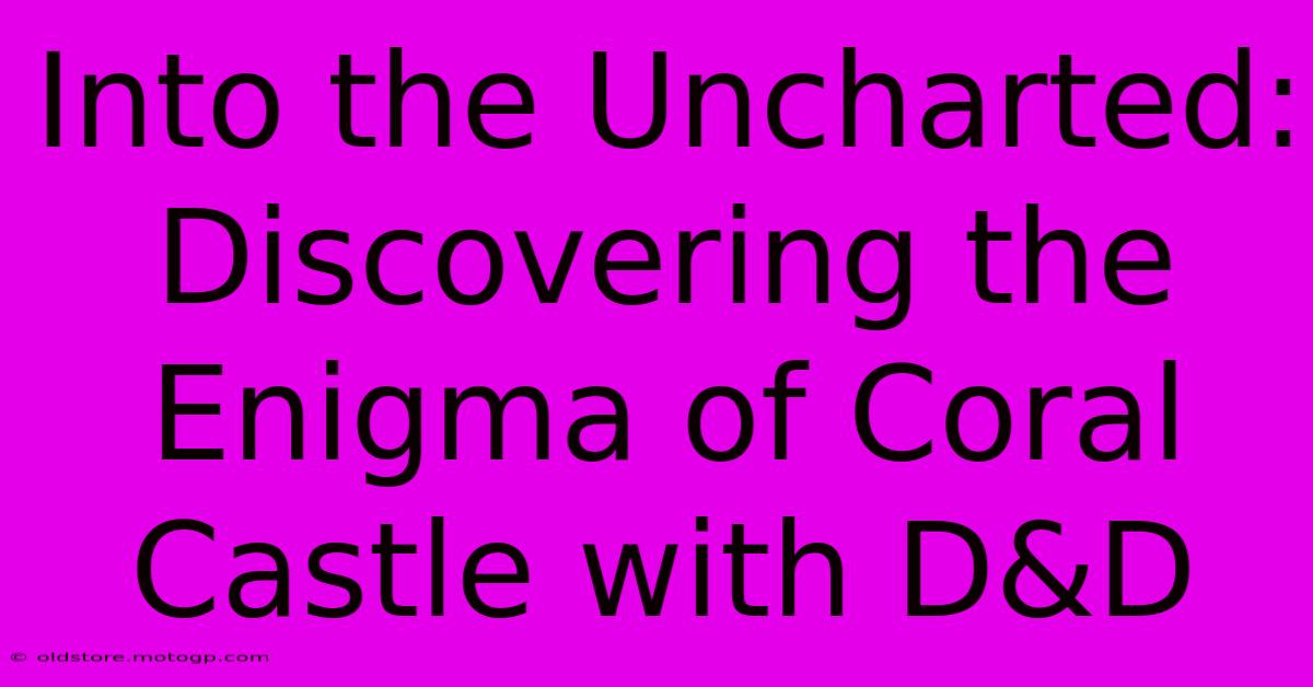 Into The Uncharted: Discovering The Enigma Of Coral Castle With D&D