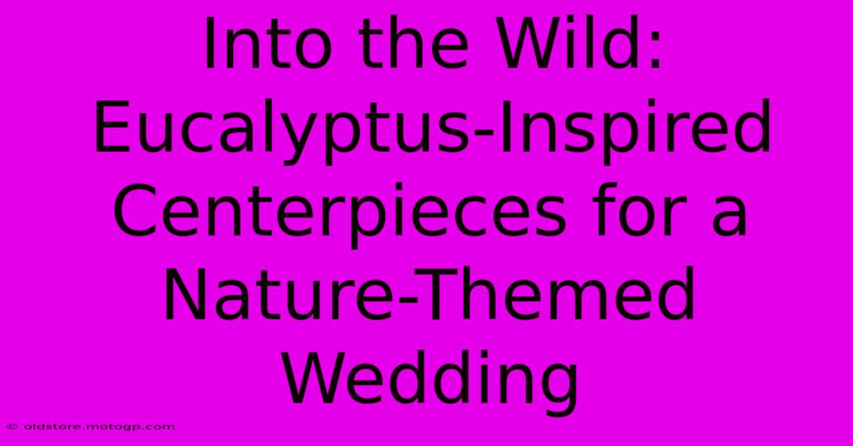 Into The Wild: Eucalyptus-Inspired Centerpieces For A Nature-Themed Wedding